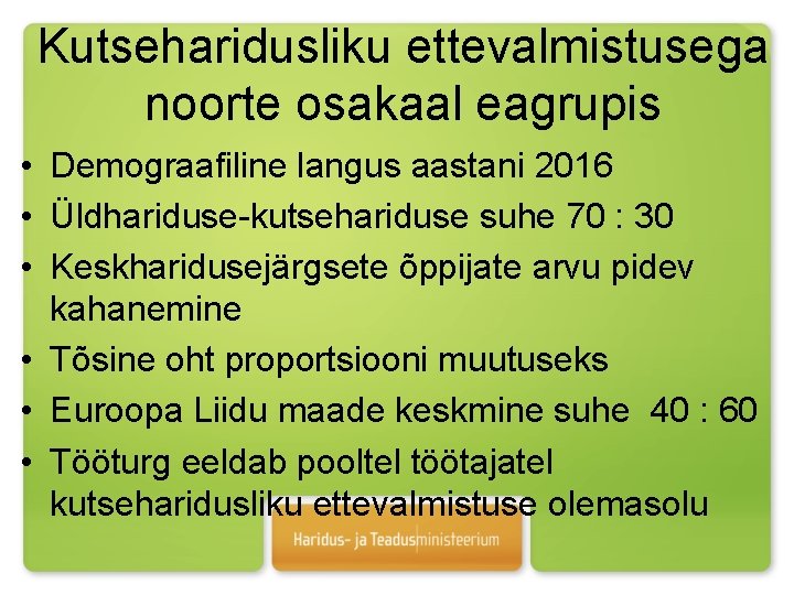 Kutseharidusliku ettevalmistusega noorte osakaal eagrupis • Demograafiline langus aastani 2016 • Üldhariduse-kutsehariduse suhe 70