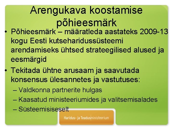 Arengukava koostamise põhieesmärk • Põhieesmärk – määratleda aastateks 2009 -13 kogu Eesti kutseharidussüsteemi arendamiseks