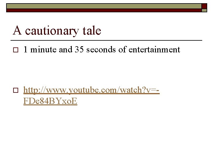 A cautionary tale o 1 minute and 35 seconds of entertainment o http: //www.