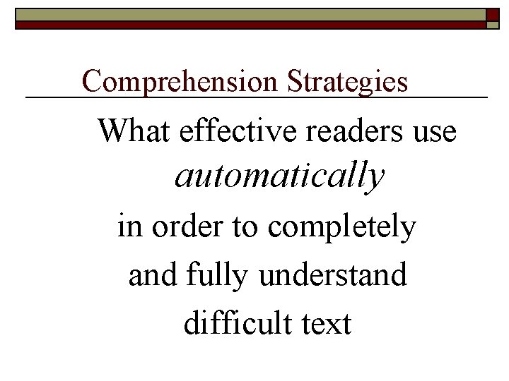 Comprehension Strategies What effective readers use automatically in order to completely and fully understand