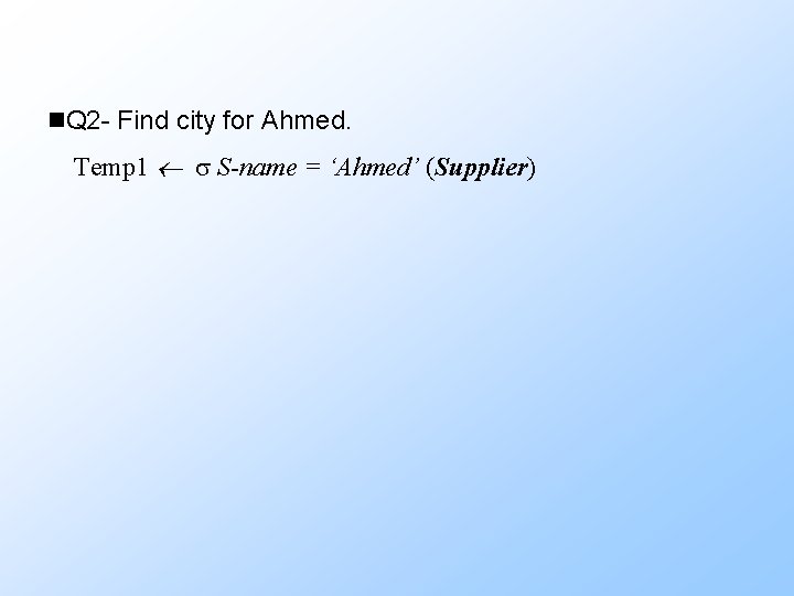 n. Q 2 - Find city for Ahmed. Temp 1 S-name = ‘Ahmed’ (Supplier)