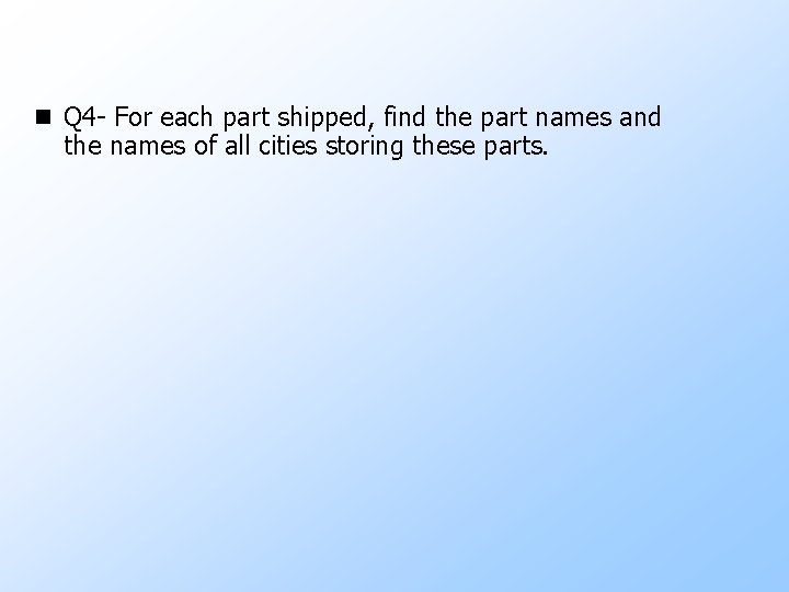 n Q 4 - For each part shipped, find the part names and the