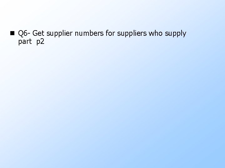 n Q 6 - Get supplier numbers for suppliers who supply part p 2