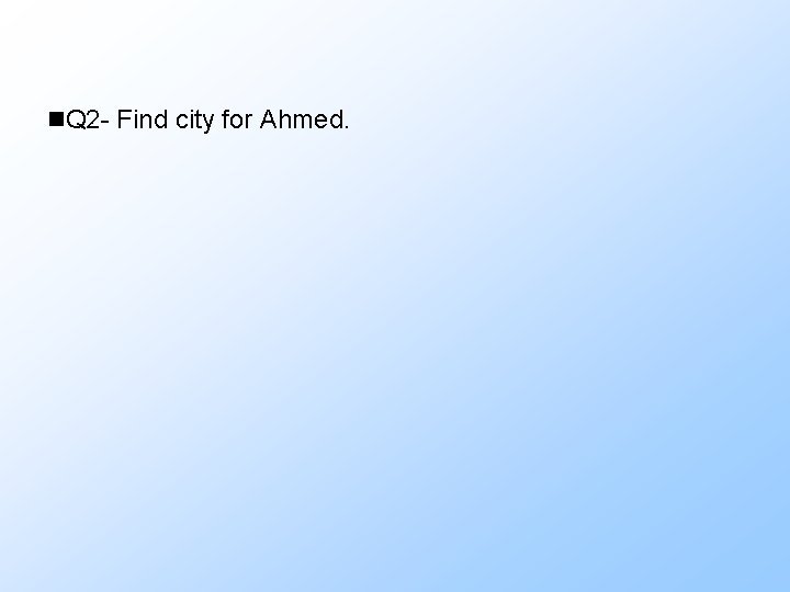 n. Q 2 - Find city for Ahmed. 