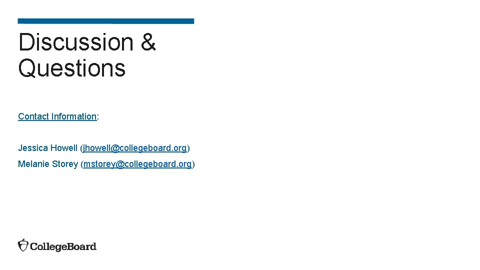 Discussion & Questions Contact Information: Jessica Howell (jhowell@collegeboard. org) Melanie Storey (mstorey@collegeboard. org) 