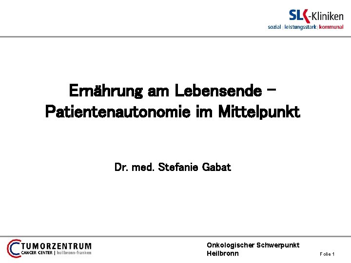 Ernährung am Lebensende – Patientenautonomie im Mittelpunkt Dr. med. Stefanie Gabat Onkologischer Schwerpunkt Heilbronn