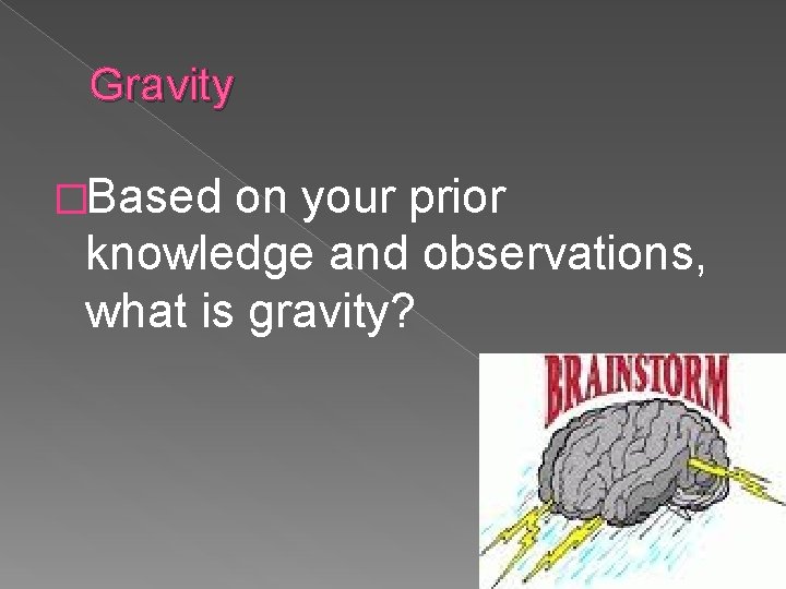 Gravity �Based on your prior knowledge and observations, what is gravity? 