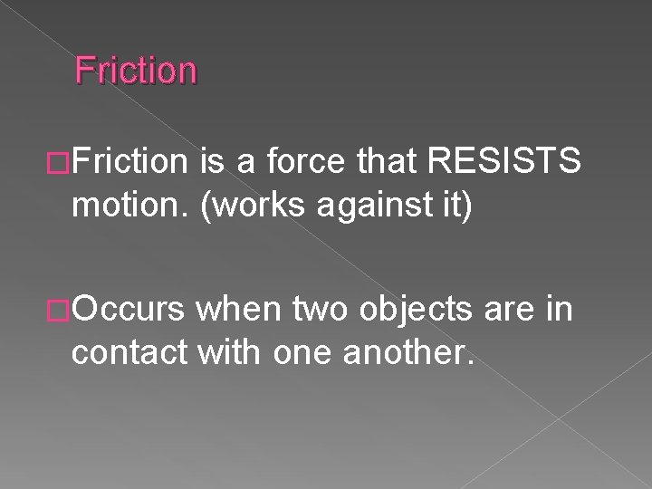 Friction �Friction is a force that RESISTS motion. (works against it) �Occurs when two