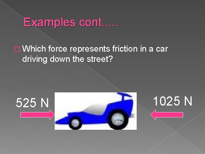 Examples cont. . . � Which force represents friction in a car driving down