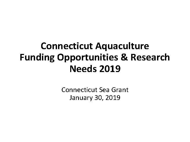 Connecticut Aquaculture Funding Opportunities & Research Needs 2019 Connecticut Sea Grant January 30, 2019