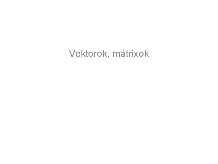 Vektorok, mátrixok 