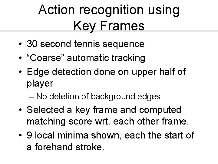 Action recognition using Key Frames • 30 second tennis sequence • “Coarse” automatic tracking