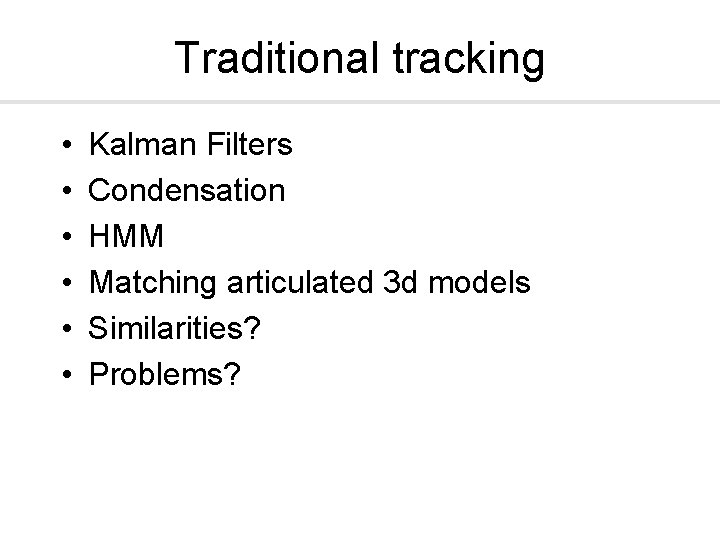 Traditional tracking • • • Kalman Filters Condensation HMM Matching articulated 3 d models