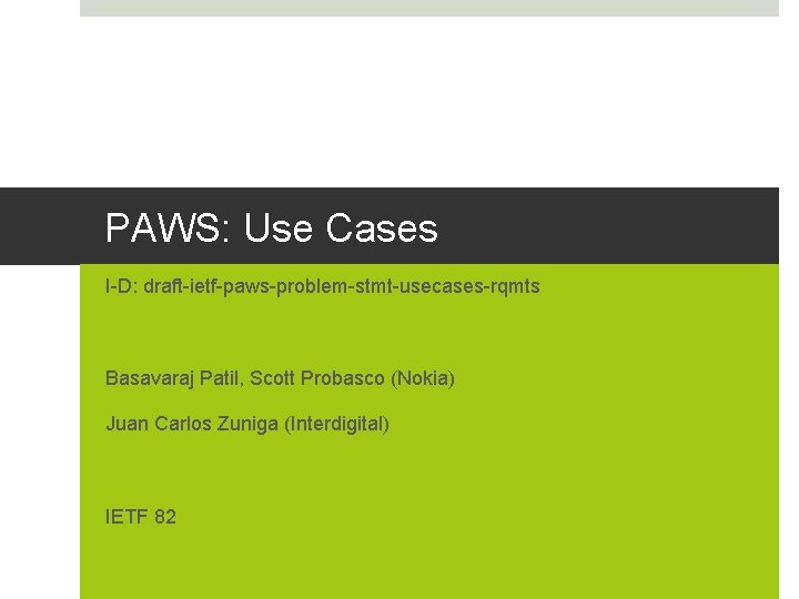 PAWS: Use Cases I-D: draft-ietf-paws-problem-stmt-usecases-rqmts Basavaraj Patil, Scott Probasco (Nokia) Juan Carlos Zuniga (Interdigital)