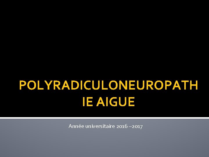 POLYRADICULONEUROPATH IE AIGUE Année universitaire 2016 – 2017 