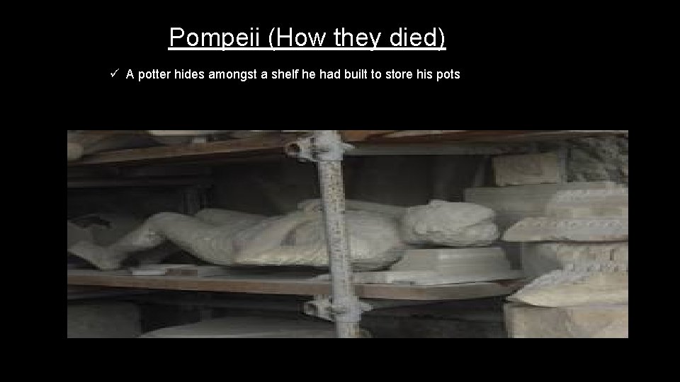 Pompeii (How they died) ü A potter hides amongst a shelf he had built