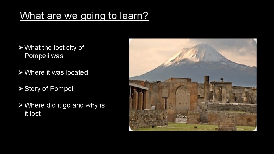 What are we going to learn? Ø What the lost city of Pompeii was