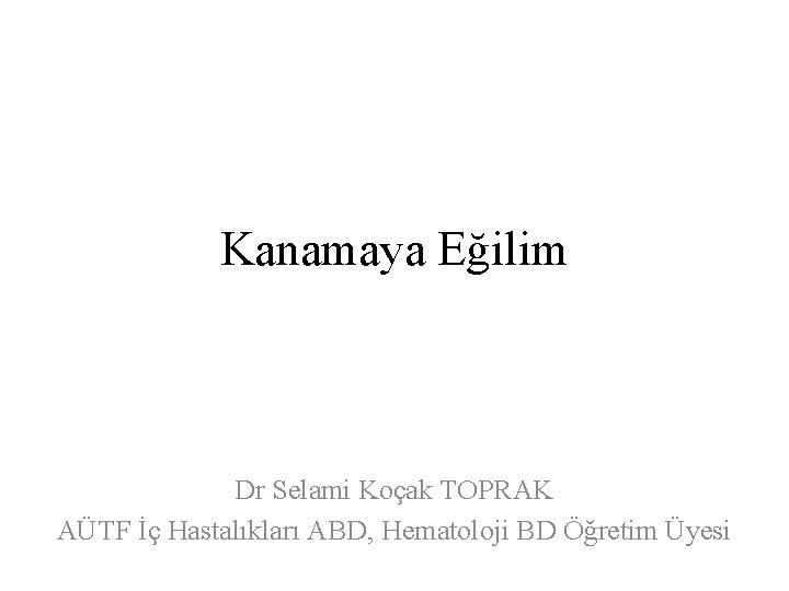 Kanamaya Eğilim Dr Selami Koçak TOPRAK AÜTF İç Hastalıkları ABD, Hematoloji BD Öğretim Üyesi