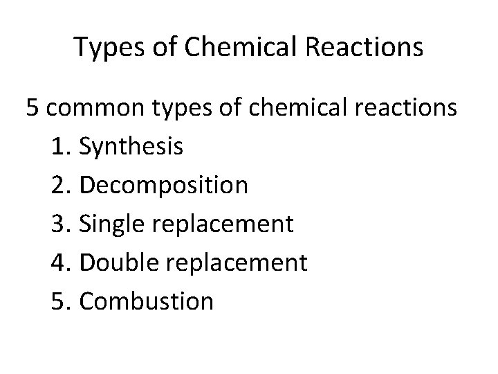 Types of Chemical Reactions 5 common types of chemical reactions 1. Synthesis 2. Decomposition