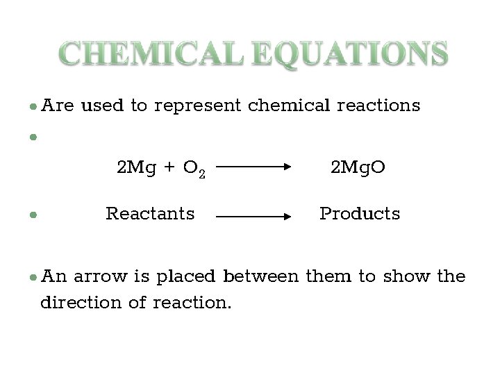 ● Are used to represent chemical reactions ● 2 Mg + O 2 Reactants