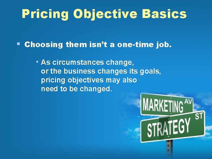 Pricing Objective Basics § Choosing them isn’t a one-time job. • As circumstances change,