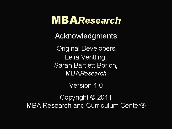 MBAResearch Acknowledgments Original Developers Lelia Ventling, Sarah Bartlett Borich, MBAResearch Version 1. 0 Copyright