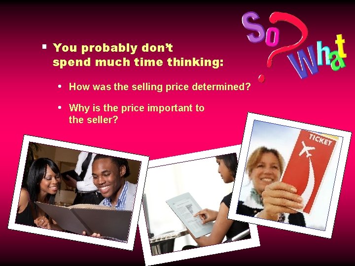 § You probably don’t spend much time thinking: • How was the selling price