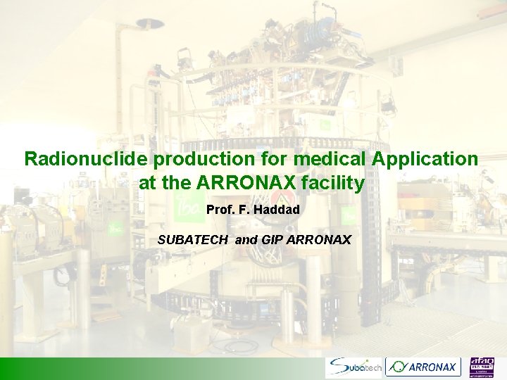 Radionuclide production for medical Application at the ARRONAX facility Prof. F. Haddad SUBATECH and