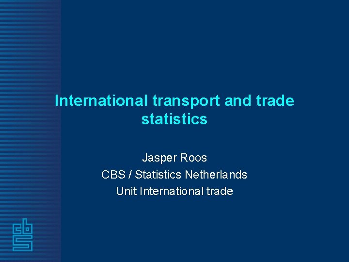 International transport and trade statistics Jasper Roos CBS / Statistics Netherlands Unit International trade