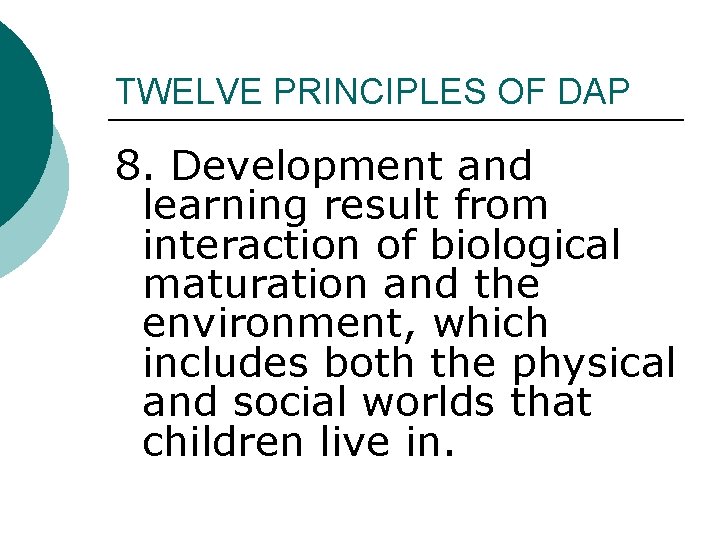 TWELVE PRINCIPLES OF DAP 8. Development and learning result from interaction of biological maturation TWELVE PRINCIPLES OF DAP 8. Development and learning result from interaction of biological maturation