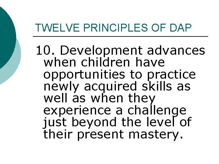 TWELVE PRINCIPLES OF DAP 10. Development advances when children have opportunities to practice newly