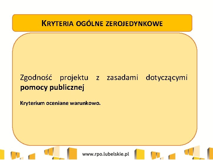 KRYTERIA OGÓLNE ZEROJEDYNKOWE Zgodność projektu z zasadami dotyczącymi pomocy publicznej Kryterium oceniane warunkowo. 