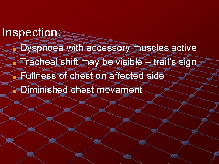 Inspection: Dyspnoea with accessory muscles active n Tracheal shift may be visible – trail’s