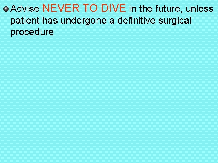 Advise NEVER TO DIVE in the future, unless patient has undergone a definitive surgical