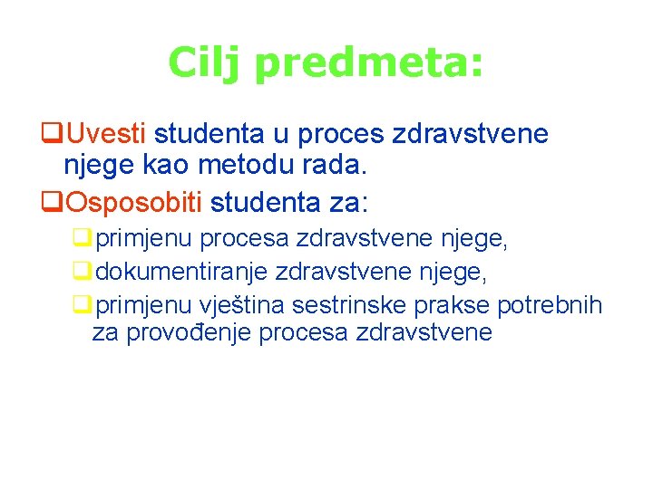 Cilj predmeta: q. Uvesti studenta u proces zdravstvene njege kao metodu rada. q. Osposobiti