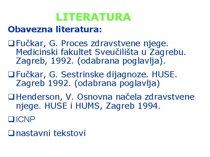 LITERATURA Obavezna literatura: q Fučkar, G. Proces zdravstvene njege. Medicinski fakultet Sveučilišta u Zagrebu.