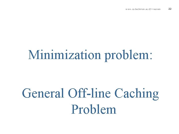 www. cs. technion. ac. il/~reuven Minimization problem: General Off-line Caching Problem 22 
