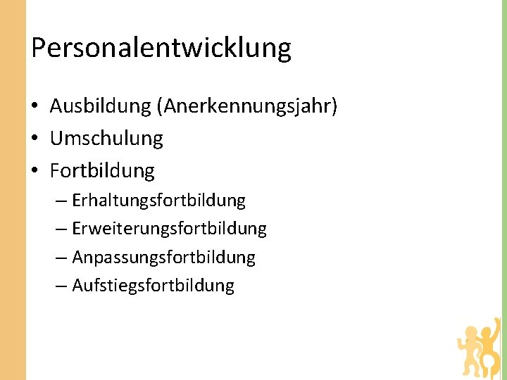 Personalentwicklung • Ausbildung (Anerkennungsjahr) • Umschulung • Fortbildung – Erhaltungsfortbildung – Erweiterungsfortbildung – Anpassungsfortbildung