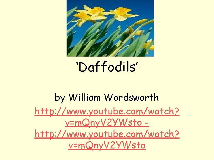 ‘Daffodils’ by William Wordsworth http: //www. youtube. com/watch? v=m. Qny. V 2 YWsto 