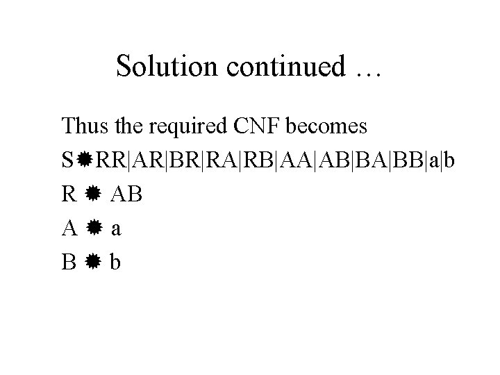 Solution continued … Thus the required CNF becomes S RR|AR|BR|RA|RB|AA|AB|BA|BB|a|b R AB A a Solution continued … Thus the required CNF becomes S RR|AR|BR|RA|RB|AA|AB|BA|BB|a|b R AB A a