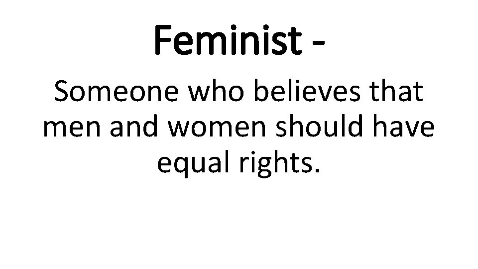 Feminist Someone who believes that men and women should have equal rights. 