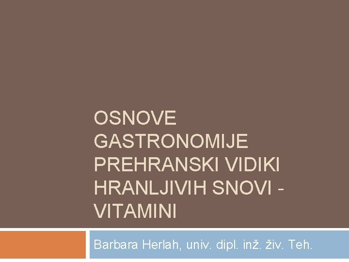 OSNOVE GASTRONOMIJE PREHRANSKI VIDIKI HRANLJIVIH SNOVI - VITAMINI Barbara Herlah, univ. dipl. inž. živ.