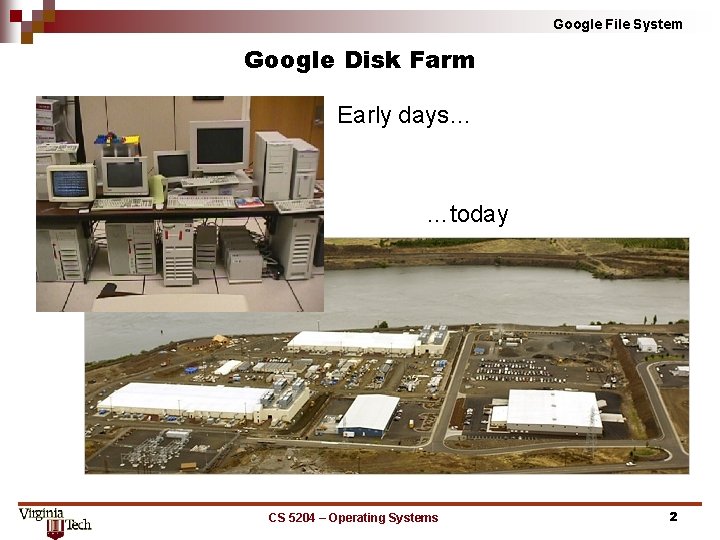 Google File System Google Disk Farm Early days… …today CS 5204 – Operating Systems