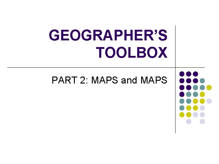 GEOGRAPHER’S TOOLBOX PART 2: MAPS and MAPS 