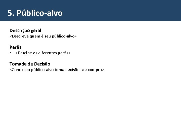 5. Público-alvo Descrição geral <Descreva quem é seu público-alvo> Perfis • <Detalhe os diferentes