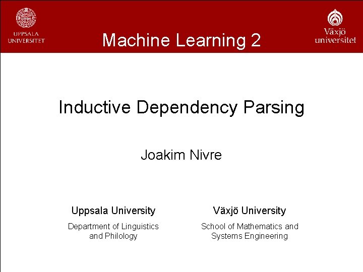 Machine Learning 2 Inductive Dependency Parsing Joakim Nivre Uppsala University Växjö University Department of