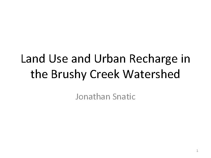 Land Use and Urban Recharge in the Brushy Creek Watershed Jonathan Snatic 1 