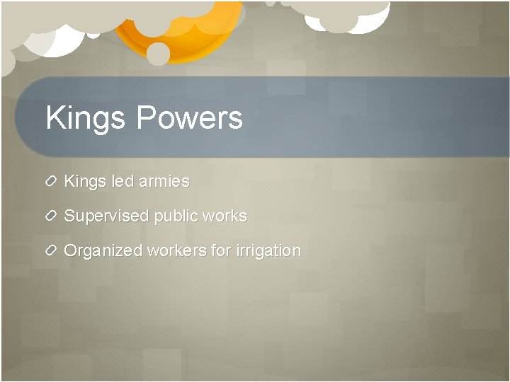 Kings Powers Kings led armies Supervised public works Organized workers for irrigation 