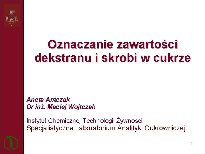 Oznaczanie zawartości dekstranu i skrobi w cukrze Aneta Antczak Dr inż. Maciej Wojtczak Instytut