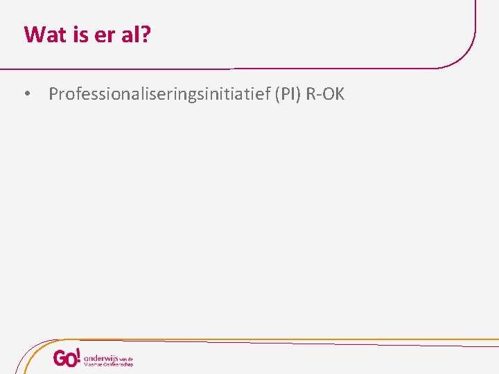 Wat is er al? • Professionaliseringsinitiatief (PI) R-OK 